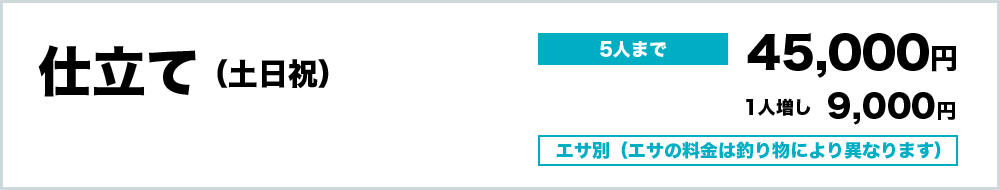 仕立て（土日祝）5人まで45,000円、1人増9,000円 　エサ別